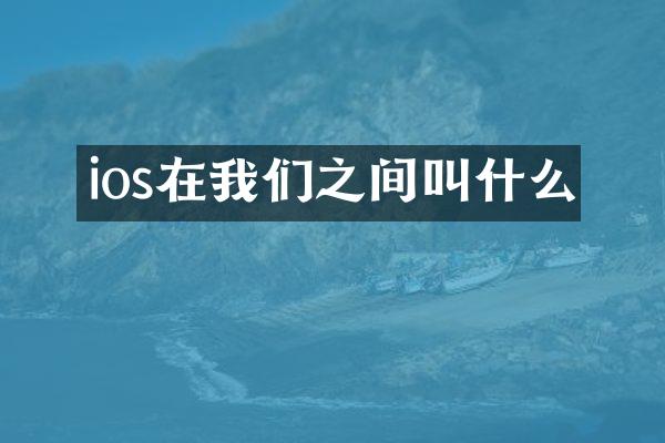 ios在我们之间叫什么
