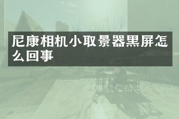 尼康相机小取景器黑屏怎么回事