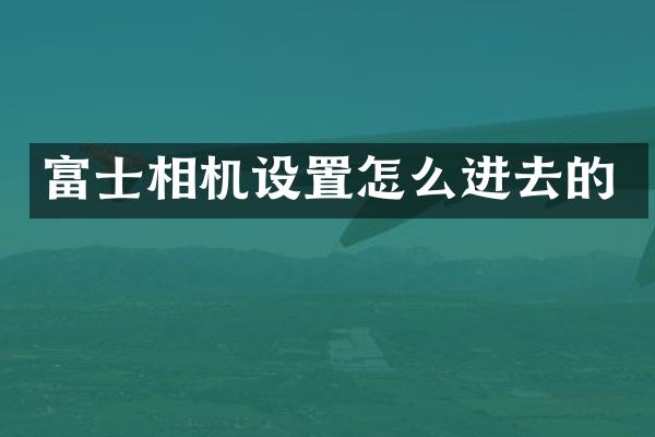 富士相机设置怎么进去的