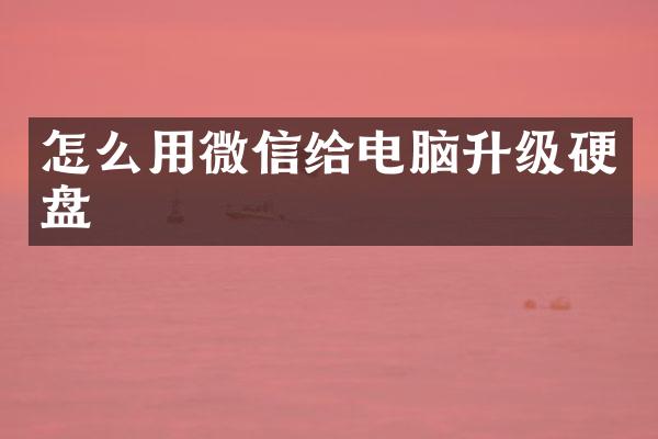 怎么用微信给电脑升级硬盘