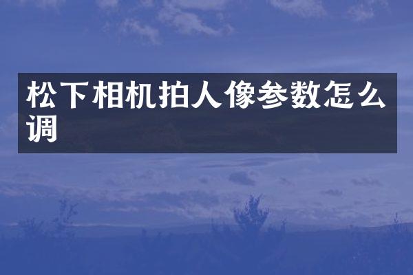 相机拍人像参数怎么调