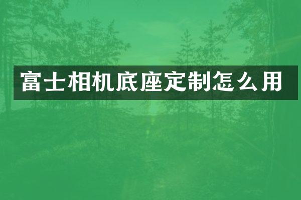 富士相机底座定制怎么用