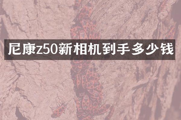 尼康z50新相机到手多少钱