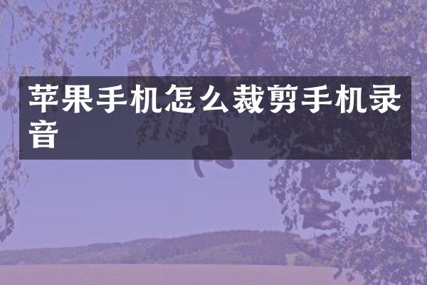 苹果手机怎么裁剪手机录音