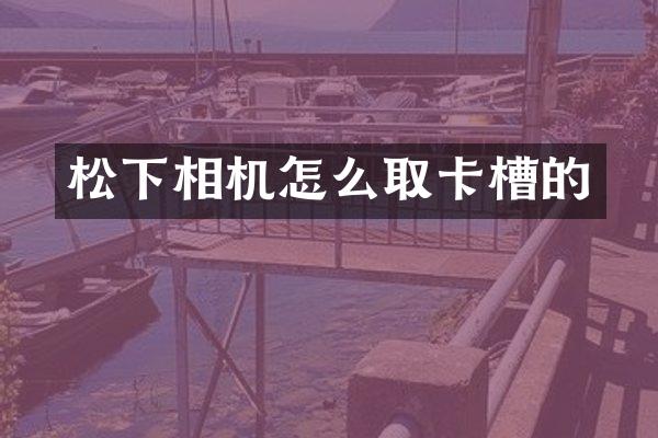 相机怎么取卡槽的