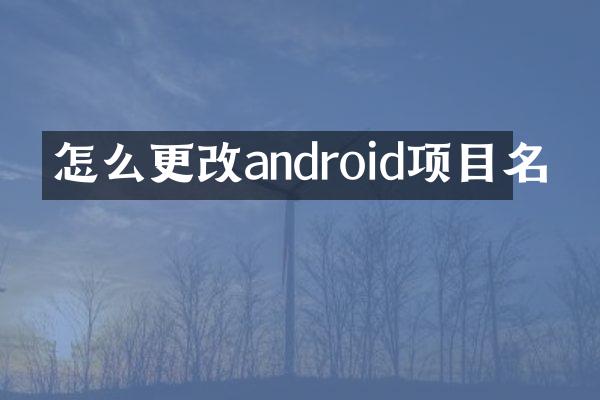 怎么更改android项目名