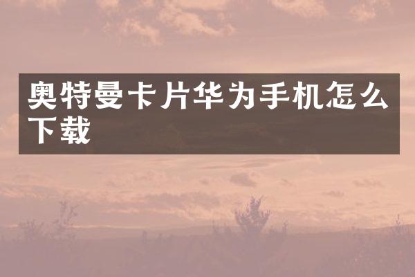 奥特曼卡片华为手机怎么下载