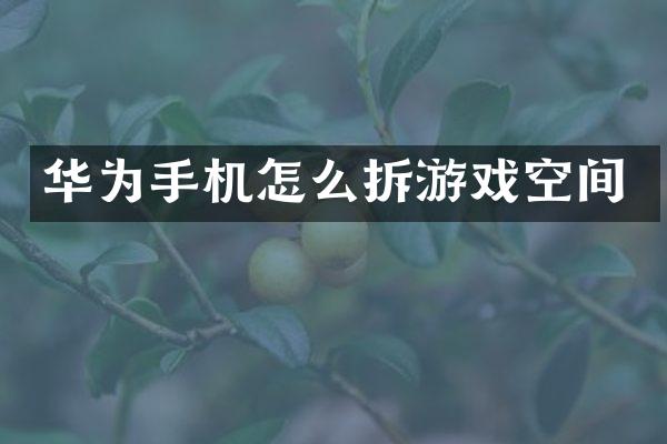 华为手机怎么拆游戏空间