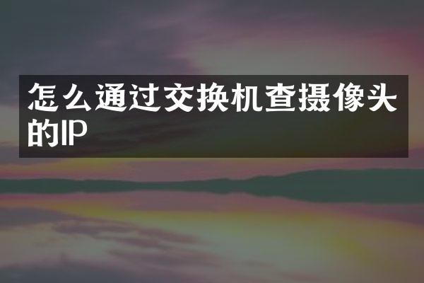 怎么通过交换机查摄像头的IP