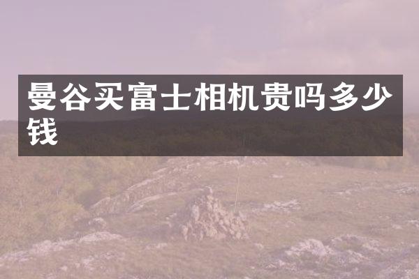 曼谷买富士相机贵吗多少钱