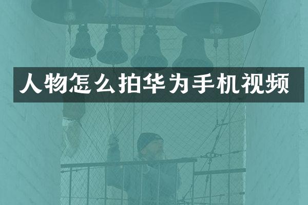 人物怎么拍华为手机视频