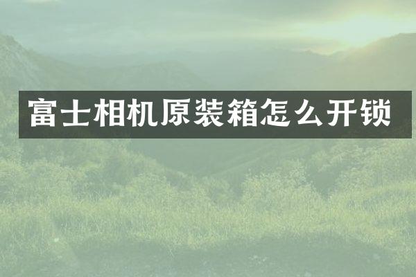 富士相机原装箱怎么开锁