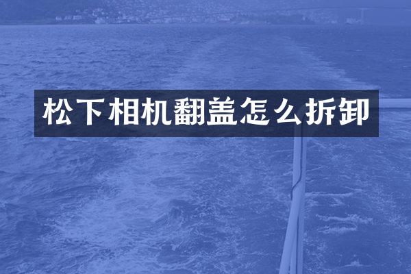 相机翻盖怎么拆卸