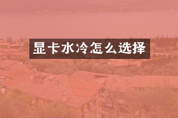 显卡水冷怎么选择