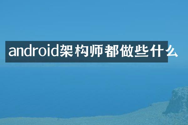 android架构师都做些什么