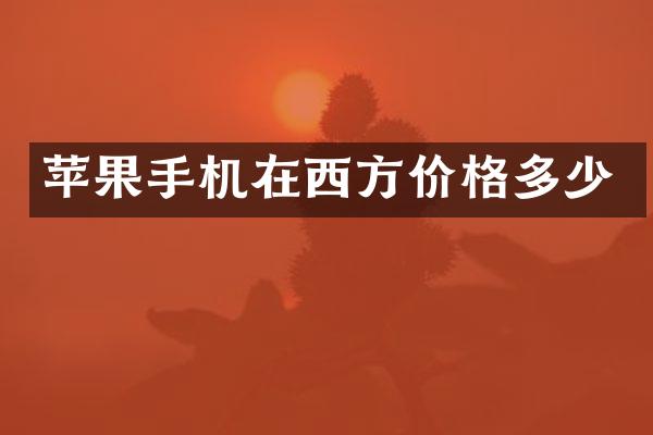 苹果手机在西方价格多少