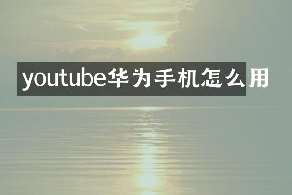 youtube华为手机怎么用