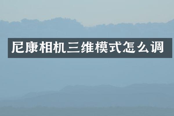 尼康相机三维模式怎么调