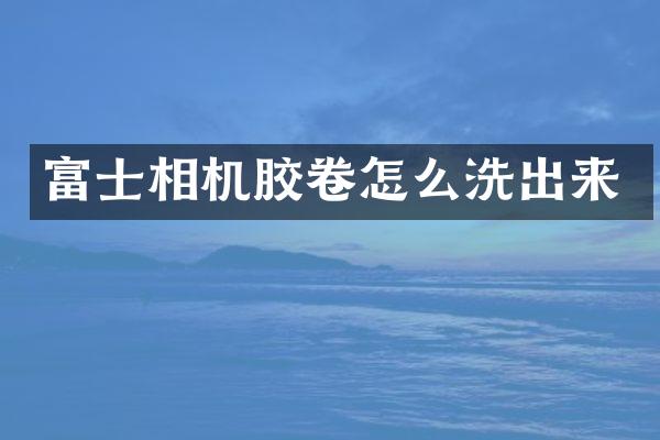 富士相机胶卷怎么洗出来