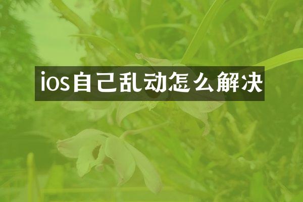 ios自己乱动怎么解决