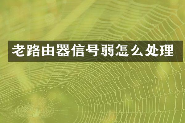 老路由器信号弱怎么处理