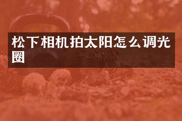 相机拍太阳怎么调光圈