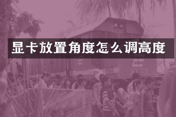 显卡放置角度怎么调高度