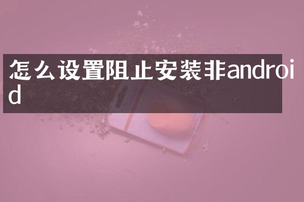 怎么设置阻止安装非android