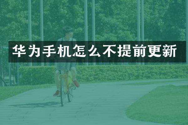 华为手机怎么不提前更新