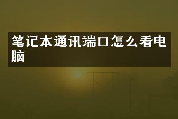 笔记本通讯端口怎么看电脑