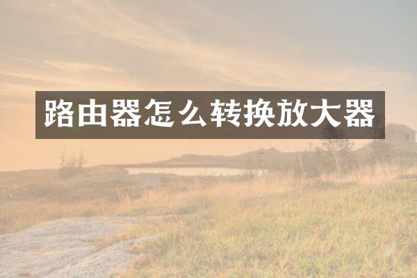 路由器怎么转换放大器