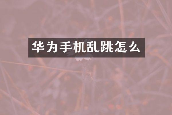 华为手机乱跳怎么