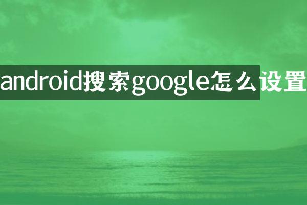 android搜索google怎么设置