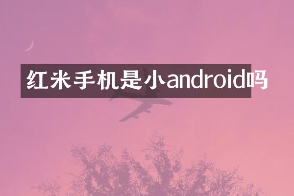 红米手机是小android吗