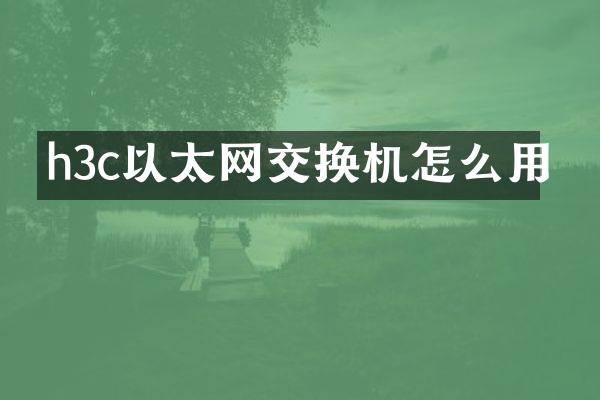 h3c以太网交换机怎么用