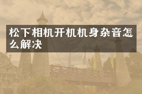 相机开机机身杂音怎么解决
