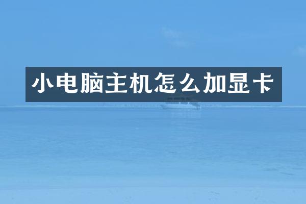 小电脑主机怎么加显卡