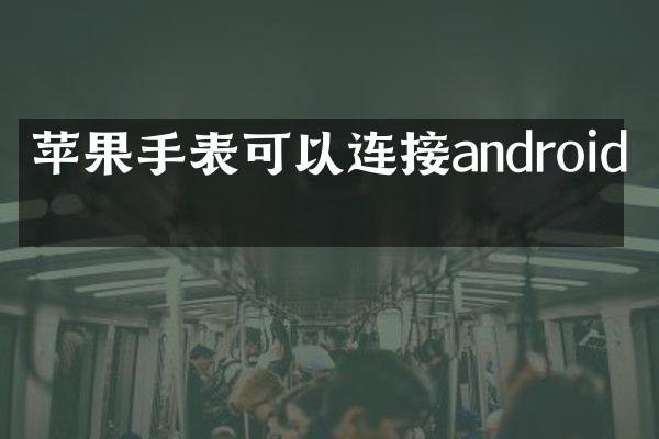 苹果手表可以连接android吗
