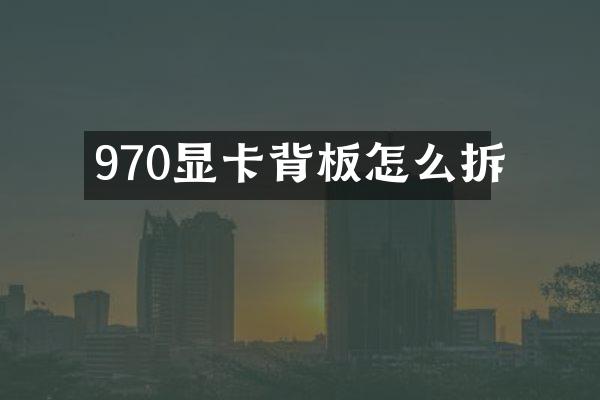 970显卡背板怎么拆