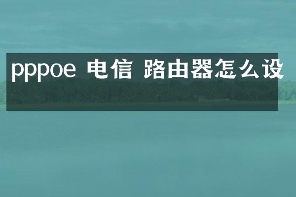 pppoe 电信 路由器怎么设置