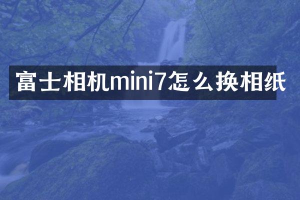 富士相机mini7怎么换相纸
