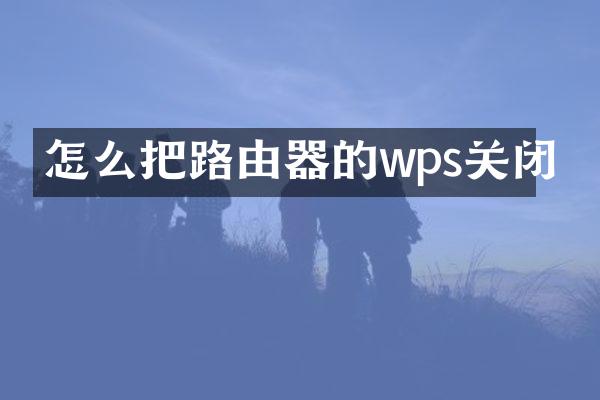 怎么把路由器的wps关闭