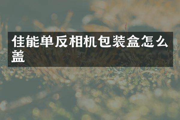 佳能单反相机包装盒怎么盖