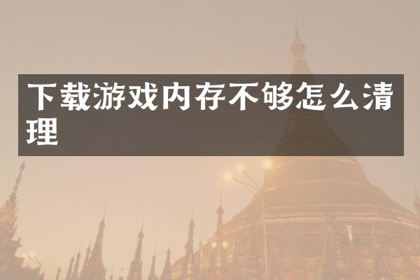 下载游戏内存不够怎么清理