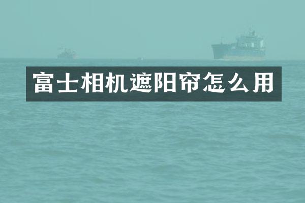 富士相机遮阳帘怎么用