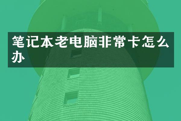 笔记本老电脑非常卡怎么办