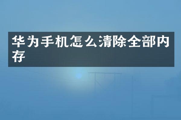 华为手机怎么清除全部内存