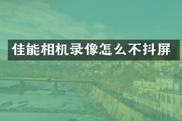 佳能相机录像怎么不抖屏
