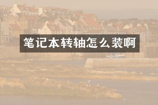 笔记本转轴怎么装啊