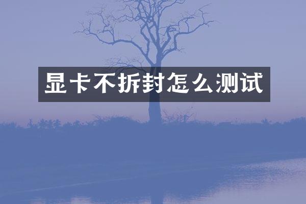 显卡不拆封怎么测试